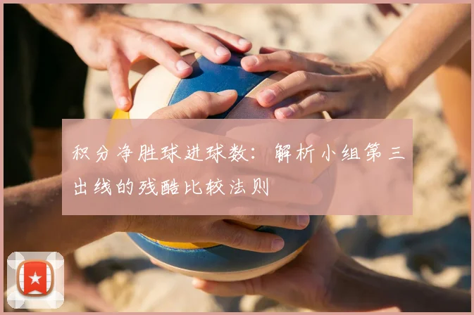 积分净胜球进球数：解析小组第三出线的残酷比较法则