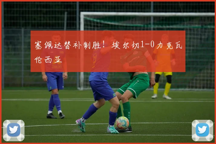 塞佩达替补制胜！埃尔切1-0力克瓦伦西亚