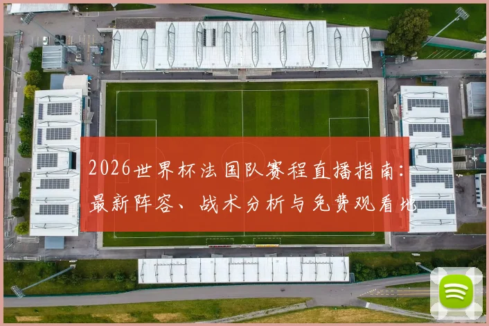 2026世界杯法国队赛程直播指南：最新阵容、战术分析与免费观看地址