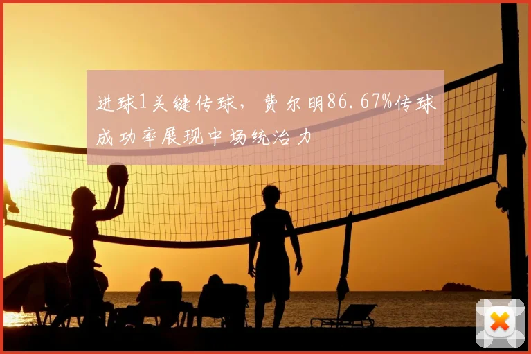 进球1关键传球，费尔明86.67%传球成功率展现中场统治力