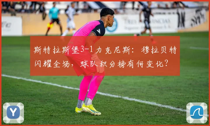斯特拉斯堡3-1力克尼斯：穆拉贝特闪耀全场，球队积分榜有何变化？