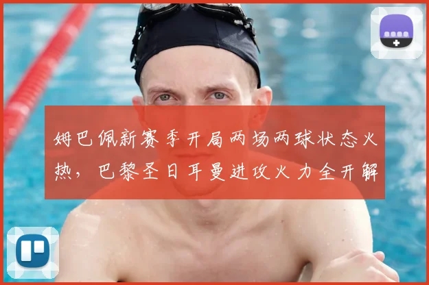 姆巴佩新赛季开局两场两球状态火热，巴黎圣日耳曼进攻火力全开解析