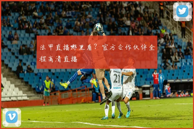 法甲直播哪里看？官方合作伙伴全程高清直播