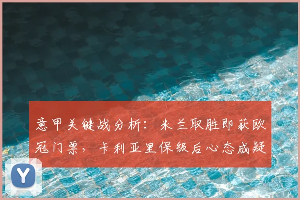意甲关键战分析：米兰取胜即获欧冠门票，卡利亚里保级后心态成疑